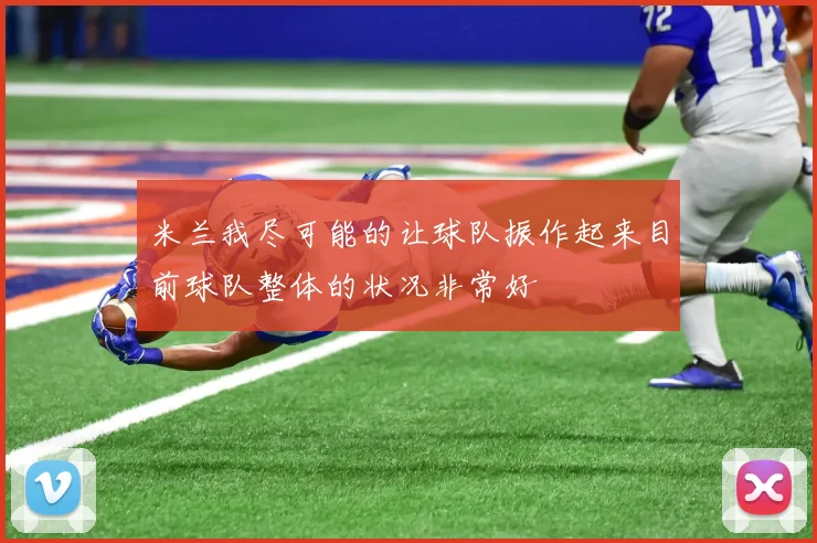 米兰我尽可能的让球队振作起来目前球队整体的状况非常好