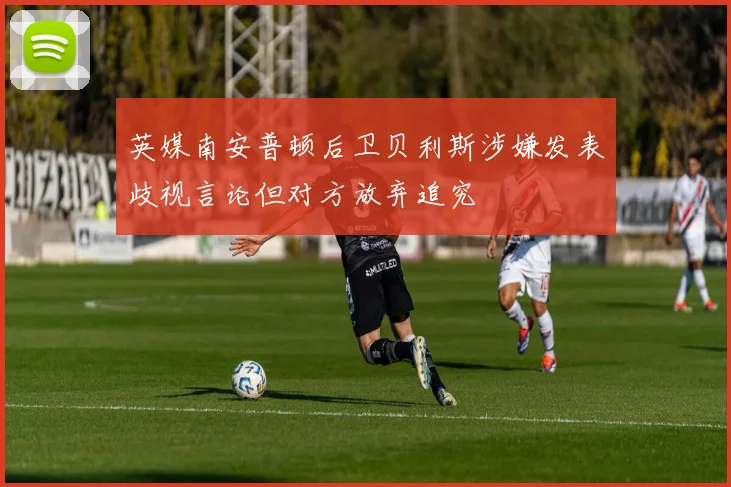 英媒南安普顿后卫贝利斯涉嫌发表歧视言论但对方放弃追究