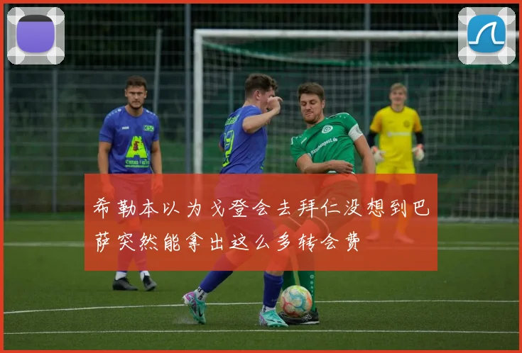希勒本以为戈登会去拜仁没想到巴萨突然能拿出这么多转会费